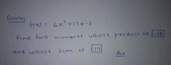 Given fix) = 6x+17x-3 2. Find two nimbers whose pooduct es -18 and whose sum is Are