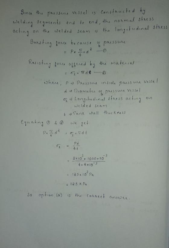 Since the pressure vessel is constructed by Welding segments end to end, the normal stress acting on the welded seam is the l