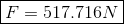 \boxed{F = 517.716 N}