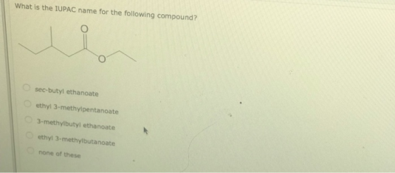 What is the IUPAC name for the following compound? sec-butyl ethanoate ethyl 3-methylipentanoate 3-methylbutyl ethanoate ethy