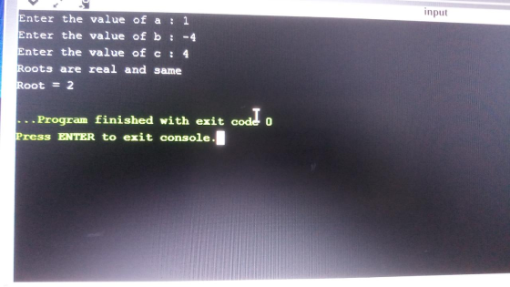 input Enter the value of a 1 Enter the value of b: - 4 Enter the value of c: 4 Roots are real and same Root = 2 codd o ... Pr