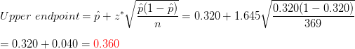 \\Upper \ endpoint=\hat{p}+ z^* \sqrt{\frac{\hat{p}(1-\hat{p})}{n}}=0.320+1.645\sqrt{\frac{0.320(1-0.320)}{369}} \\\\=0.320+0.040={\color{Red} 0.360}