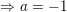 \small \Rightarrow a=-1