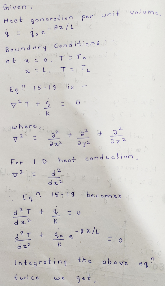 Given, per unit volume Heat generation - ine - Bx/L Boundary at a = o x=1 conditions - T = Towar A T = Te Eq? 15-19 list v2T