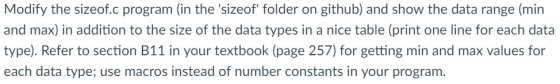 Modify the sizeof.c program (in the sizeof folder on github) and show the data range (min and max) in addition to the size of