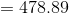 = 478.89