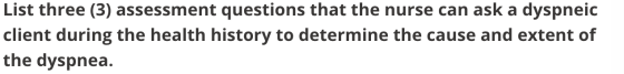 List three (3) assessment questions that the nurse can ask a dyspneic client during the health history to determine the cause