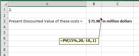 C 2. 1 2 $71.987in million dollars 3 Present Discounted Value of these costs 5 6 =PV(15%,20,-10, 1) 7