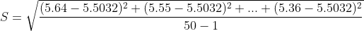 S=\sqrt{\frac{(5.64-5.5032)^2+(5.55-5.5032)^2+...+(5.36-5.5032)^2}{50-1}}