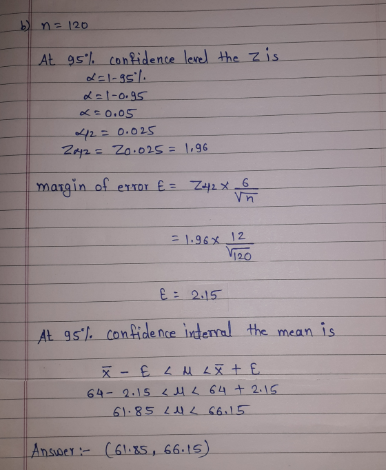 b) n = 120 is | At 95% confidence level the z dol-95 2=1-0.95 x=0.05 42 = 0.025 2x2= Zo.025= 1.96 margin of error E= Z42 X 6