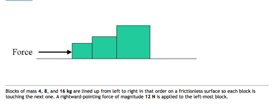 Force Blocks of mass 4, 8, and 16 kg are lined up from left to right in that order on a frictionless surface so each block is