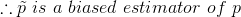 \therefore \tilde{p}\ is\ a\ biased\ estimator\ of\ p