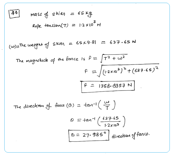 mass of skien = 65 kg Rope tensian(t) = 1-2 x 10°N (W)-The weight of skier = 65x9.81 = 637.65 N The magnitude of the farce is