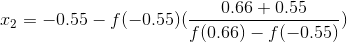 x_{2}=-0.55-f(-0.55)(\frac {0.66+0.55}{f(0.66)-f(-0.55)})