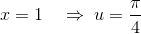 \:x=1\quad \Rightarrow \:u=\frac{\pi }{4}