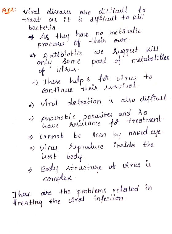 Ans: viral diseases are difficult to treat as it i d difficult to kill bacteria . As they have no metabolic processes of thei
