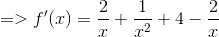 => f'(x) =\frac{2}{x} +\frac{1}{x^2} + 4-\frac{2}{x}
