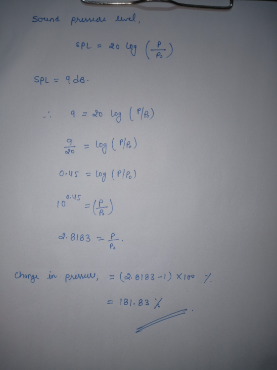sound pressure level, SPL = 20 Log (1) SPL = 9 dB. 9 = 20 log (P/P) 9 = log ( Ple) 0.us = log (P/Po) 2.8183 - £ change in pre