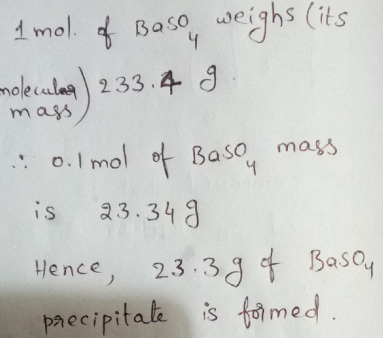 1 mol of Baso weighs (its molecules ) 233.4 g mass, 0.1 mol of Baso mass is 23.349 Hence, 23.39 of Basou precipitate is forme