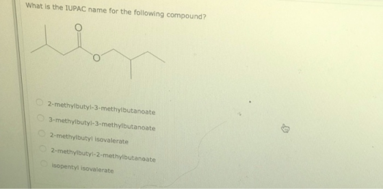 What is the IUPAC name for the following compound? 2-methylbutyl-3-methylbutanoate 3-methylbutyl-3-methylbutanoate 2-methylbu