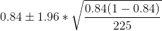 0.84\pm 1.96*\sqrt{\frac{0.84(1-0.84)}{225}}