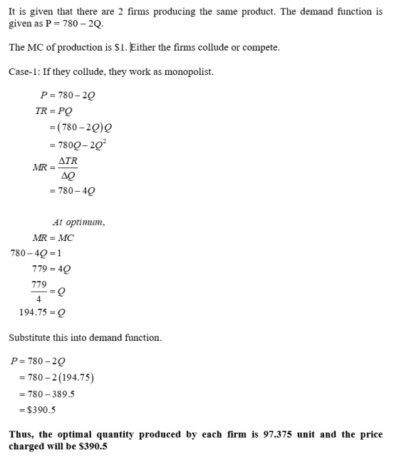 It is given that there are 2 firms producing the same product. The demand function is given as P = 780 - 20. The MC of produc