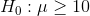 H_0:\mu \geq 10