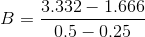 B = \frac{3.332-1.666}{0.5-0.25}