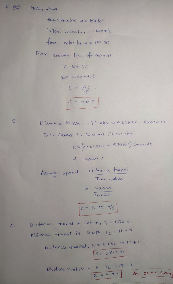 1. Soln Given data Acceleration, a = 15m/s² Initial velocity, u = looms final velocity, v = 16omis From newton law of motion