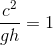 \frac{c^{2}}{g h}=1