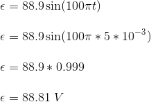 \\\epsilon = 88.9 \sin(100\pi t) \\\\\epsilon = 88.9 \sin(100\pi * 5 * 10^{-3}) \\\\\epsilon = 88.9 * 0.999 \\\\\epsilon = 88.81 \ V