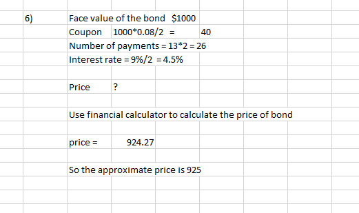 Face value of the bond $1000 6) Coupon 1000*0.08/2 = 40 Number of payments = 13*2 = 26 Interest rate = 9%/2 = 4.5% %3D Price