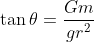 \tan \theta= \frac{Gm}{gr^2}