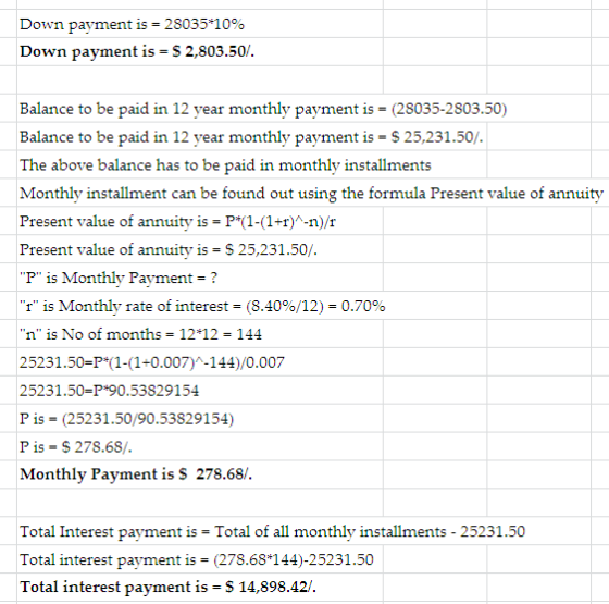 Down payment is = 28035*10% Down payment is = $ 2,803.50/. Balance to be paid in 12 year monthly payment is - (28035-2803.50)