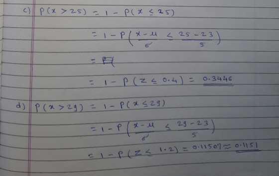 c) P(x>25) - - P(x525) - - Pld- ll . 25-23 II - P(Z < 0.4) = 0.3446 a P(x > 29 = - Pla529) - 1-P (x-M 29-23) o 5 e -plza 1.2)