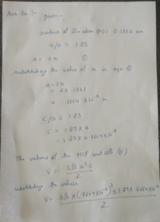 Ans 2a - given- radius of Zn atom () = 0.1332 nm c/a = 1.85 ar er substituting the value of er in equ. O a = 2 2X.1332 = 2664