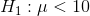 H_1:\mu < 10