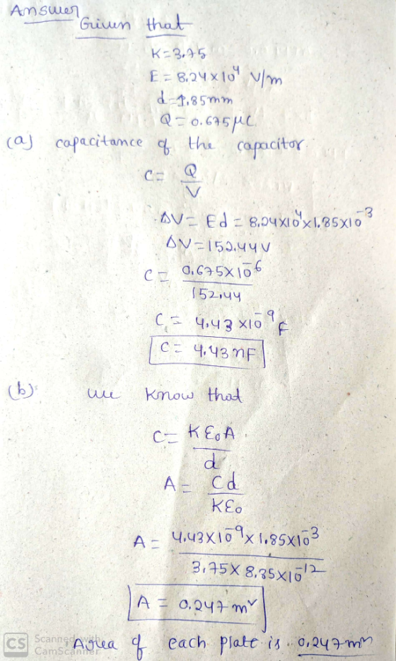Answer Grinn that K=3.75 E = 8,24 x 109 vim d-1,85mm Q=0.675 ML (aj capacitance of the capacitor CH AV- Ed = 8,94x10x1.85X10?