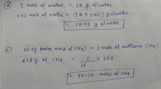 @ 1 mole of water = 18 g of water 1.02 mole of water = (18 X 1102) g of water = 18.36 g of water / @ 16.0g (molar mass of CH4