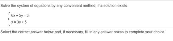 Solve the system of equations by any convenient method, if a solution exists. 6x + 5y = 3 x = 3y + 5 Select the correct answe