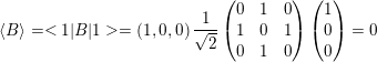 \small \left \langle B \right \rangle=<1|B|1>=\left ( 1,0,0 \right )\frac{1}{\sqrt{2}}\begin{pmatrix} 0 & 1 & 0\\ 1 & 0 & 1\\ 0 & 1 & 0 \end{pmatrix}\begin{pmatrix} 1\\ 0\\ 0\\ \end{pmatrix}=0