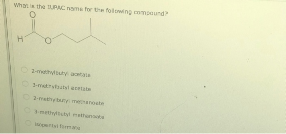 What is the IUPAC name for the following compound? H 2-methylbutyl acetate 3-methylbutyl acetate 2-methylbutyl methanoate 3-m