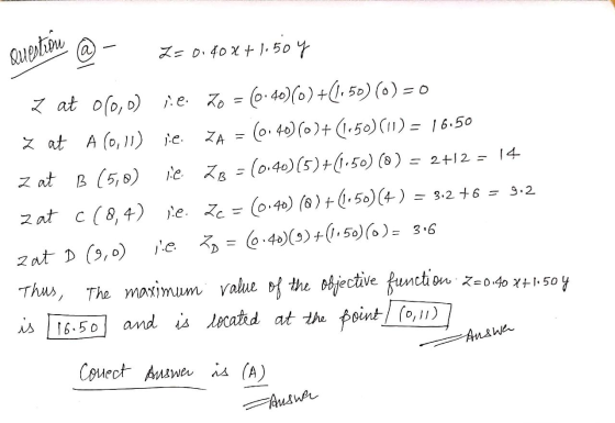 la Questioni Z=0.40x+1.50 y z at 0(0,0) 70 = (0.40)(0) +(1:50) ) = 0 Z at A (0,11) i.e. ZA = 60.40) (0)+(-50) (11) = 16.50 z