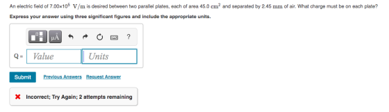 An electric field of 7.00x105 V/m is desired between two parallel plates, each of area 45.0 cm² and separated by 2.45 mm of a