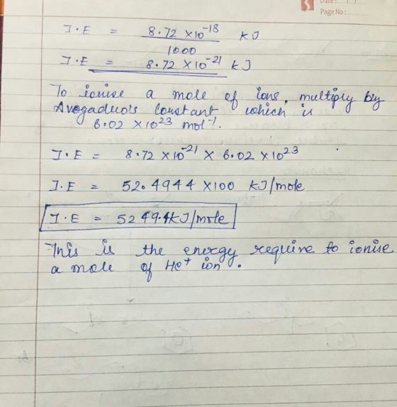 Page No: I E = 8.72x10-18 ko 1000 8.72 X 10 21 kJ E = of To louise a mole Avogadus Constant 8.02 X 1023 molt. lons, multiply