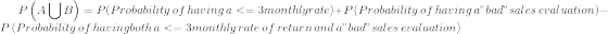 P\left ( A \bigcup B \right )= P(Probability \, of \, having \, a <= 3 monthly rate ) + P(Probability \, of\, having \, a "bad" sales\, evaluation)-P\left ( Probability \, of\, having both\, a <= 3 monthly \, rate \, of \, return \, and \, a "bad" sales \, evaluation )