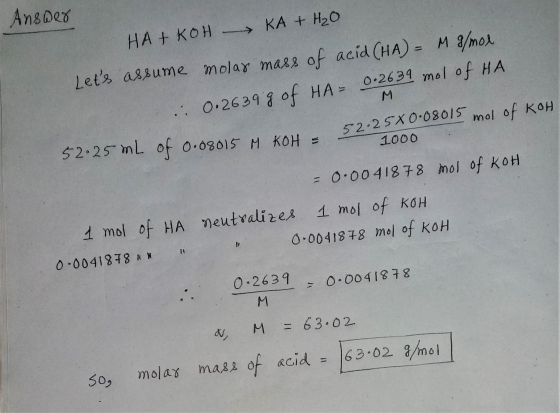 Answer НА + кон - KA + H2O Lets assume molar mass of acid (HA) = M g/mol 0.2639 g of HA=0 HA= 0.2639 mol of HA 52.25x 0·0801