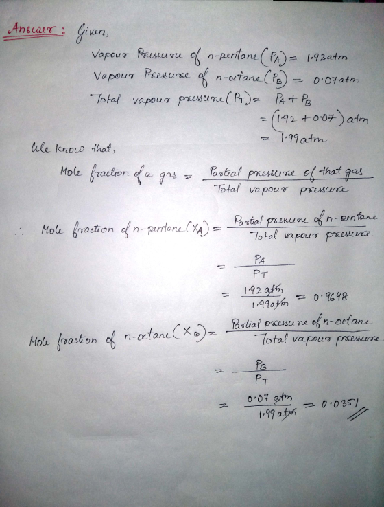 Anscar: Given, Vapour Pressure of n-pentane (PA) = 1.92atm. Vapour Pressure of n-octane (PB) = 0·07atm Total vapous presscene