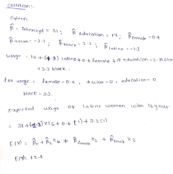 Solution ! Given. Be intercept = 31; ß education = 17; ß female =0.4 Ñ asian: -)-1; Ⓡ black = 2.2; Blatino --143 Wlage = 16+(
