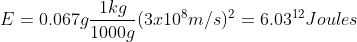 E=0.067 g\frac{1 kg}{1000g } (3x10^{8}m/s)^{2}=6.03^{12}Joules